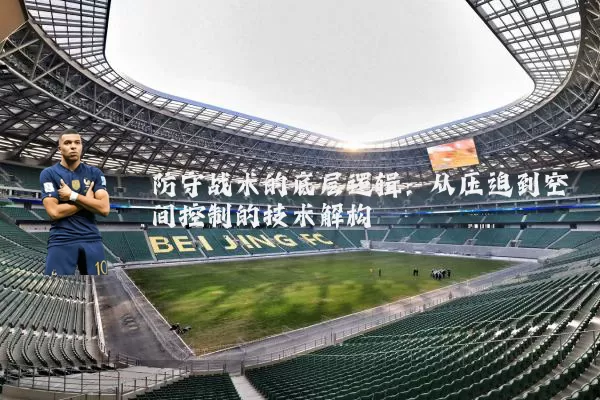 防守战术的底层逻辑:从压迫到空间控制的技术解构