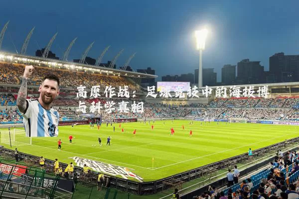 高原作战：足球竞技中的海拔博弈与科学真相