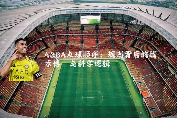 ABBA点球顺序：规则背后的战术博弈与科学逻辑