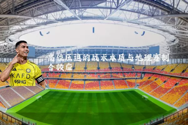 高位压迫的战术本质与地理赛制耦合效应