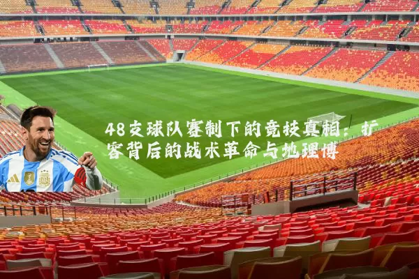 48支球队赛制下的竞技真相:扩容背后的战术革命与地理博弈