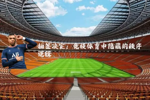 抽签决定:竞技体育中隐藏的秩序逻辑
