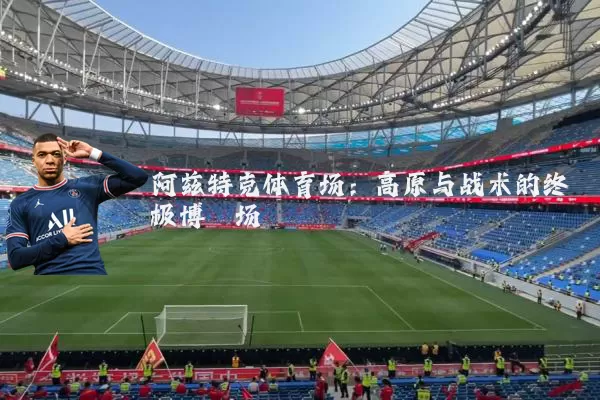 阿兹特克体育场:高原与战术的终极博弈场