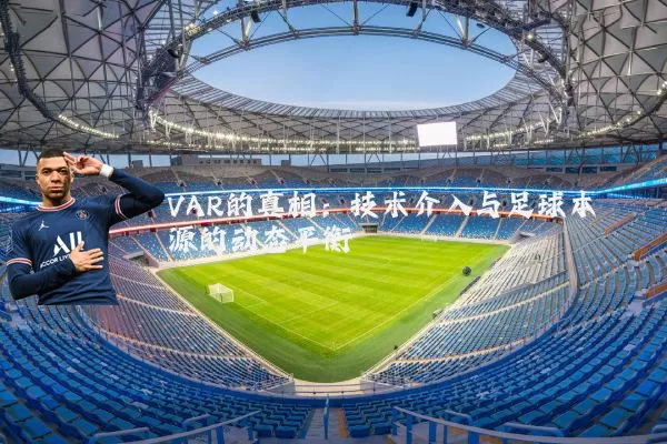 VAR的真相:技术介入与足球本源的动态平衡