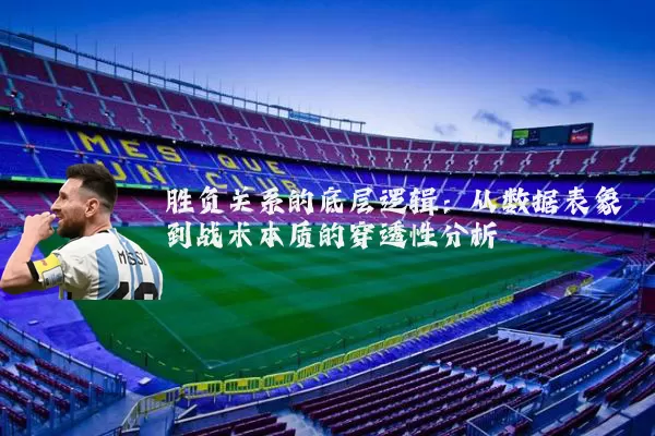 胜负关系的底层逻辑：从数据表象到战术本质的穿透性分析