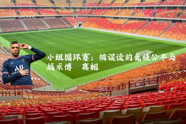 小组循环赛：被误读的竞技公平与战术博弈真相