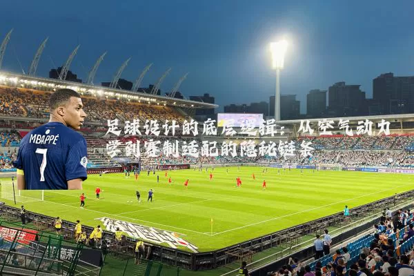 足球设计的底层逻辑:从空气动力学到赛制适配的隐秘链条