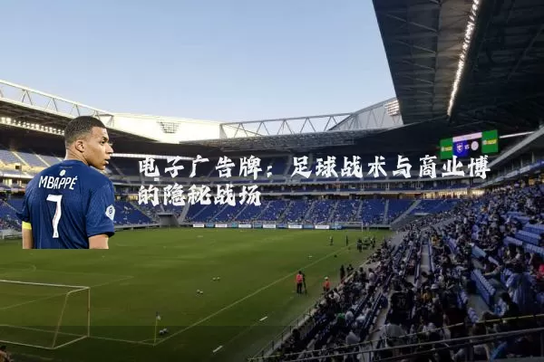 电子广告牌:足球战术与商业博弈的隐秘战场
