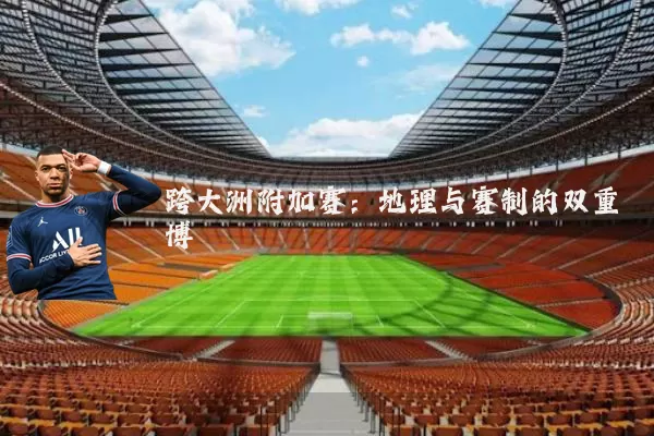 跨大洲附加赛：地理与赛制的双重博弈