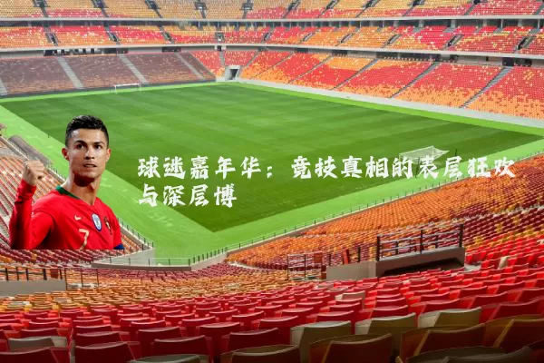 球迷嘉年华:竞技真相的表层狂欢与深层博弈